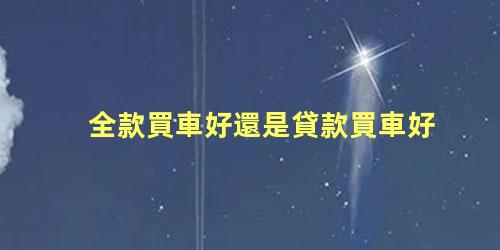 全款買車好還是貸款買車好，新手買車十大注意事項